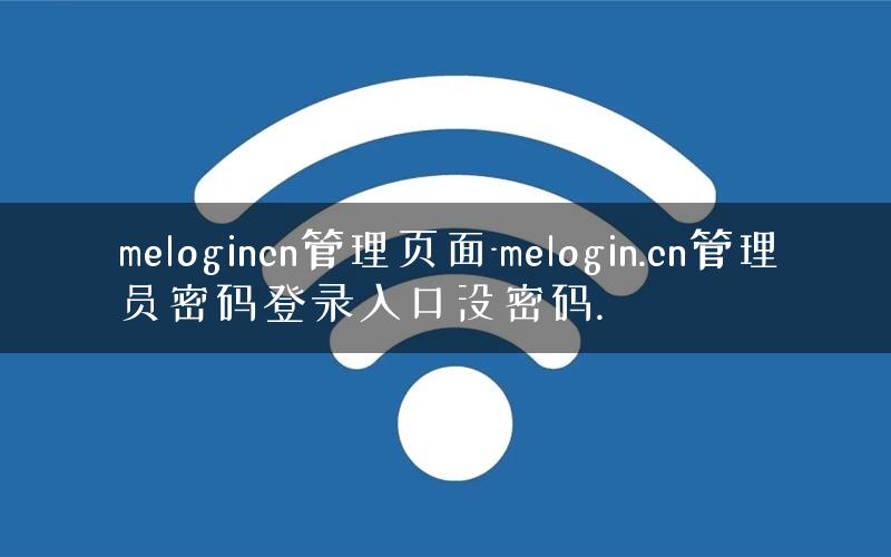melogincn管理页面-melogin.cn管理员密码登录入口没密码. melogincn管理页面-melogin.cn管理员密码登录入口没密码.