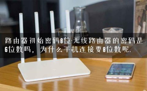 路由器初始密码8位-无线路由器的密码是6位数吗，为什么手机连接要8位数呢.