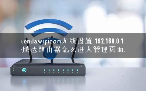tendawificom无线设置 192.168.0.1-腾达路由器怎么进入管理页面.