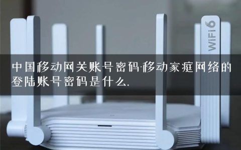 中国移动网关账号密码-移动家庭网络的登陆账号密码是什么.