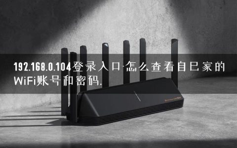 192.168.0.104登录入口-怎么查看自己家的WiFi账号和密码.
