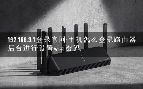 192.168.3.1登录官网-手机怎么登录路由器后台进行设置wifi密码.