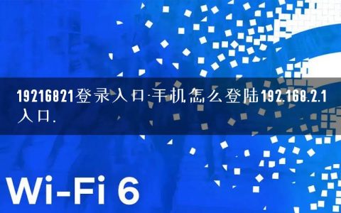 19216821登录入口-手机怎么登陆192.168.2.1入口.