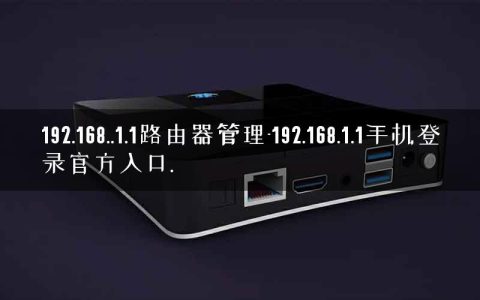 192.168..1.1路由器管理-192.168.1.1手机登录官方入口.