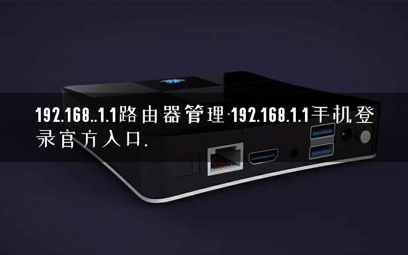 192.168..1.1路由器管理-192.168.1.1手机登录官方入口.