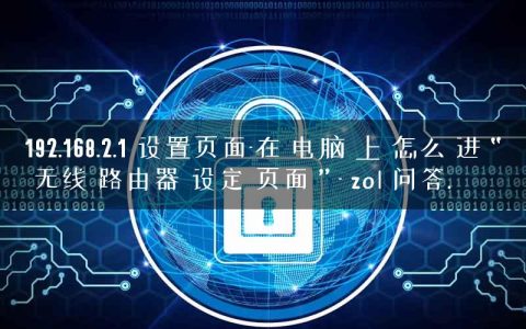 192.168.2.1 设置页面-在 电脑 上 怎么 进 “ 无线 路由器 设定 页面 ” – zol 问答.