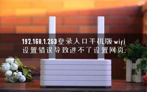 192.168.1.253登录入口手机版-wifi设置错误导致进不了设置网页.