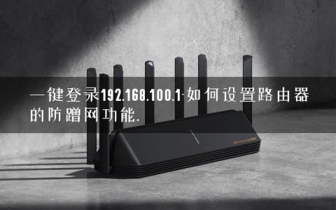 一键登录192.168.100.1-如何设置路由器的防蹭网功能.