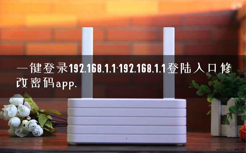一键登录192.168.1.1-192.168.1.1登陆入口修改密码app.