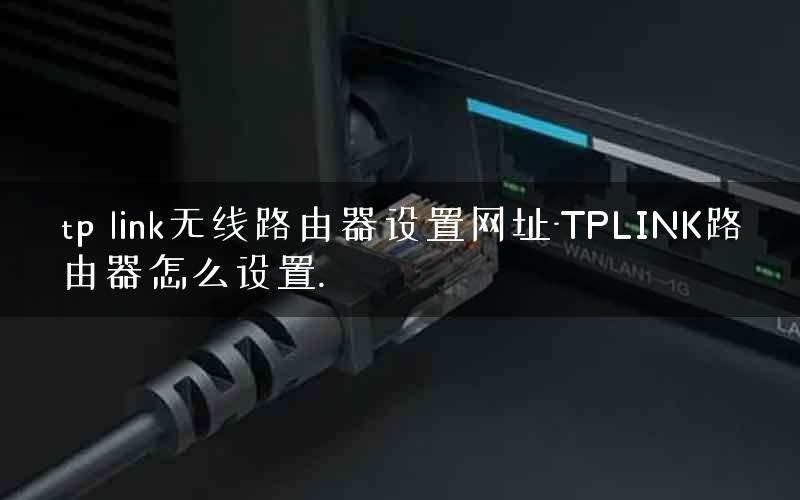 tp link无线路由器设置网址-TPLINK路由器怎么设置.