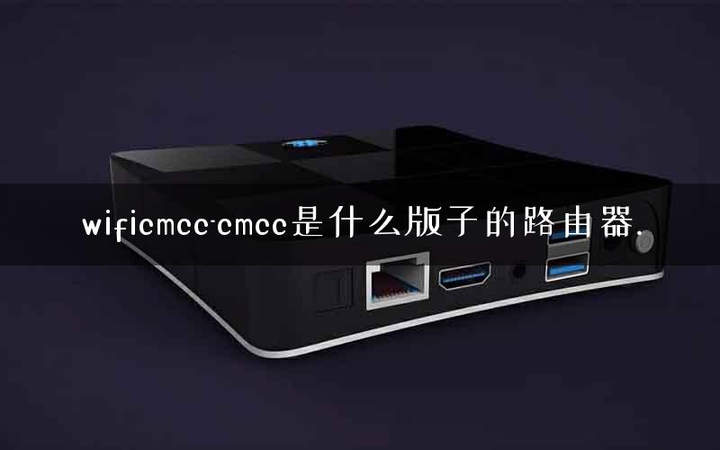 wificmcc-cmcc是什么版子的路由器.