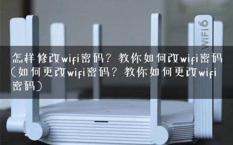 怎样修改wifi密码？教你如何改wifi密码(如何更改wifi密码？教你如何更改wifi密码)