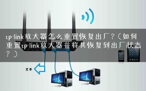 tp-link放大器怎么重置恢复出厂？(如何重置tp-link放大器并将其恢复到出厂状态？)