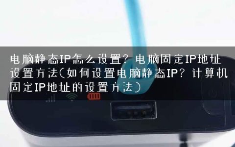 电脑静态IP怎么设置？电脑固定IP地址设置方法(如何设置电脑静态IP？计算机固定IP地址的设置方法)