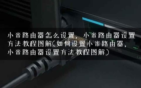 小米路由器怎么设置，小米路由器设置方法教程图解(如何设置小米路由器，小米路由器设置方法教程图解)