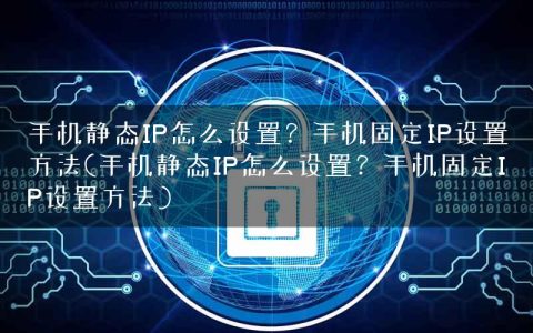 手机静态IP怎么设置？手机固定IP设置方法(手机静态IP怎么设置？手机固定IP设置方法)