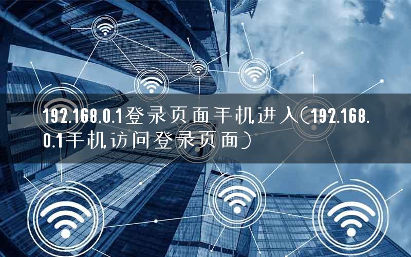 192.168.0.1登录页面手机进入(192.168.0.1手机访问登录页面)