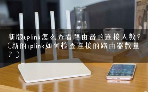 新版tplink怎么查看路由器的连接人数？(新的tplink如何检查连接的路由器数量？)
