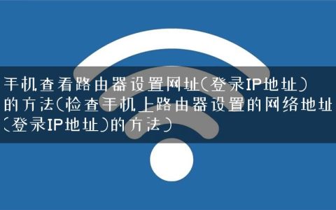 手机查看路由器设置网址(登录IP地址)的方法(检查手机上路由器设置的网络地址(登录IP地址)的方法)