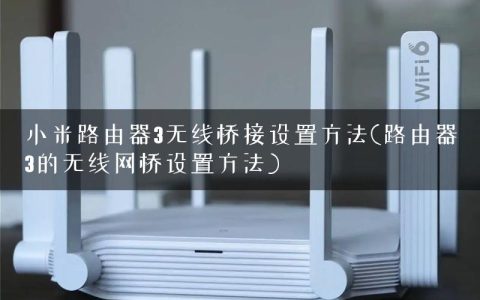 小米路由器3无线桥接设置方法(路由器3的无线网桥设置方法)