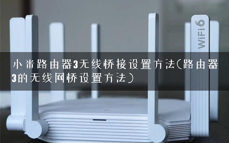小米路由器3无线桥接设置方法(路由器3的无线网桥设置方法)