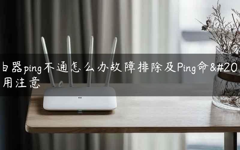 路由器ping不通怎么办故障排除及Ping命令使用注意