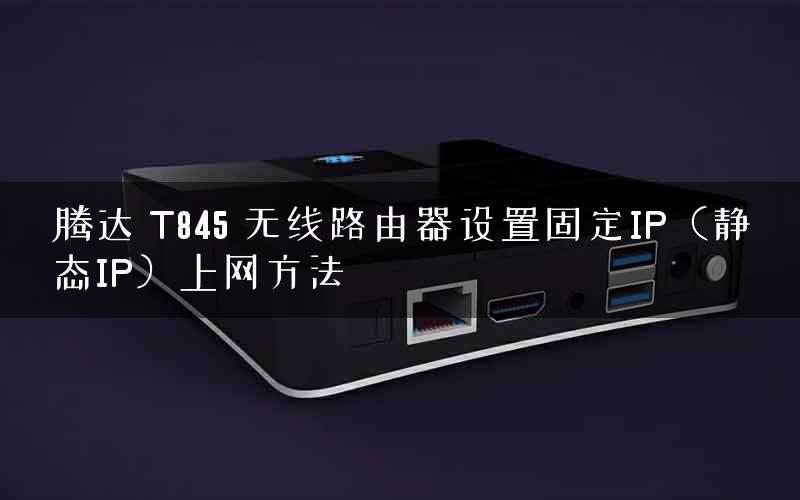 腾达 T845 无线路由器设置固定IP(静态IP)上网方法 腾达 T845 无线路由器设置固定IP(静态IP)上网方法