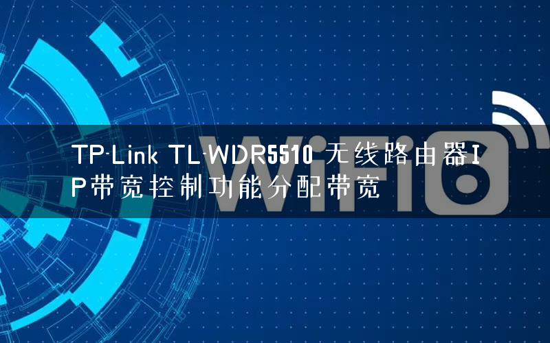 TP-Link TL-WDR5510 无线路由器IP带宽控制功能分配带宽