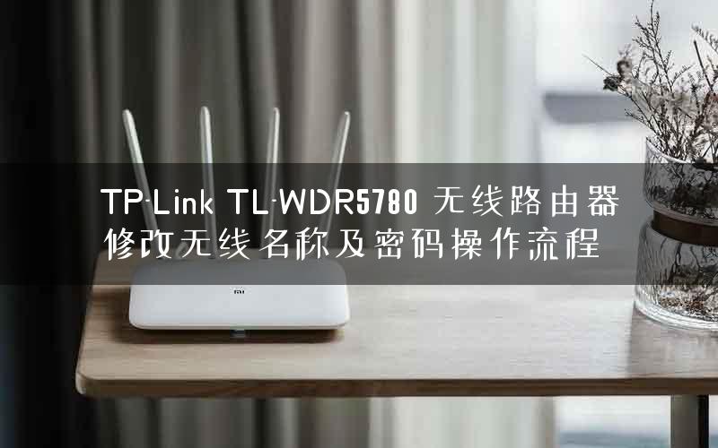 TP-Link TL-WDR5780 无线路由器修改无线名称及密码操作流程