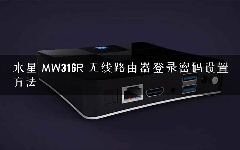 水星 MW316R 无线路由器登录密码设置方法
