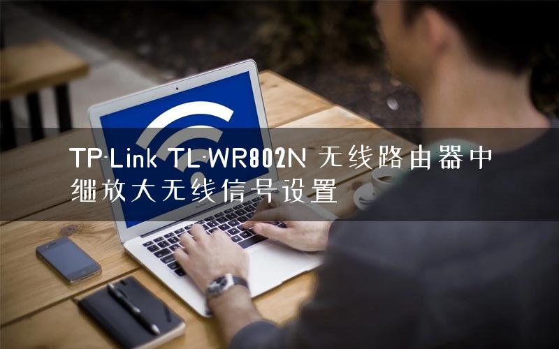 TP-Link TL-WR802N 无线路由器中继放大无线信号设置