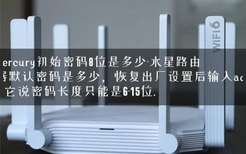 mercury初始密码8位是多少-水星路由器默认密码是多少，恢复出厂设置后输入admin它说密码长度只能是6-15位.