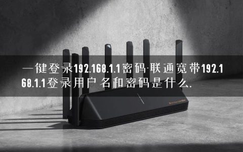 一键登录192.168.1.1密码-联通宽带192.168.1.1登录用户名和密码是什么.