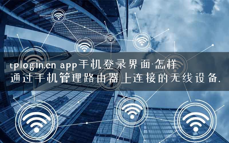tplogin.cn app手机登录界面-怎样通过手机管理路由器上连接的无线设备. tplogin.cn app手机登录界面-怎样通过手机管理路由器上连接的无线设备.