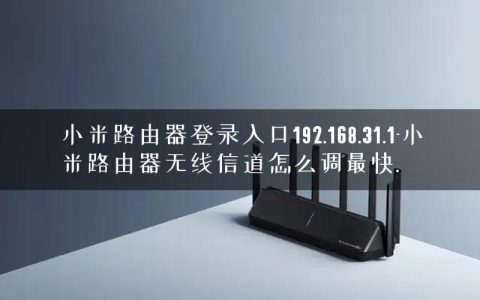 小米路由器登录入口192.168.31.1-小米路由器无线信道怎么调最快.