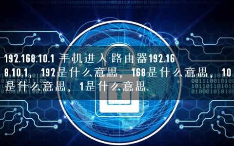 192.168.10.1 手机进入-路由器192.168.10.1，192是什么意思，168是什么意思，10是什么意思，1是什么意思.