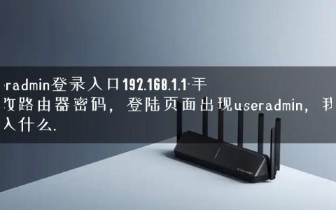 useradmin登录入口192.168.1.1-手机改路由器密码，登陆页面出现useradmin，我改输入什么.