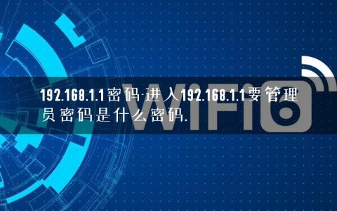 192.168.1.1密码-进入192.168.1.1要管理员密码是什么密码.
