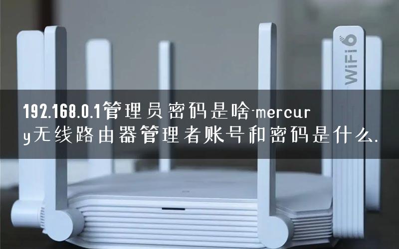 192.168.0.1管理员密码是啥-mercury无线路由器管理者账号和密码是什么.
