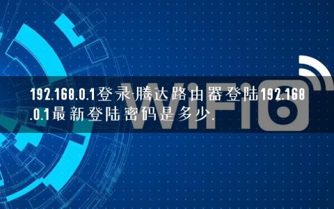 192.168.0.1登录-腾达路由器登陆192.168.0.1最新登陆密码是多少.
