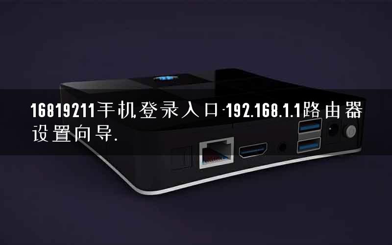 16819211手机登录入口-192.168.1.1路由器设置向导. 16819211手机登录入口-192.168.1.1路由器设置向导.