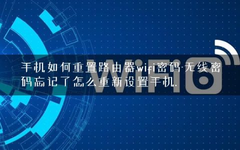 手机如何重置路由器wifi密码-无线密码忘记了怎么重新设置手机.