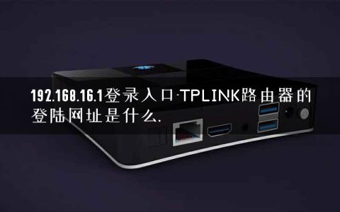 192.168.16.1登录入口-TPLINK路由器的登陆网址是什么.