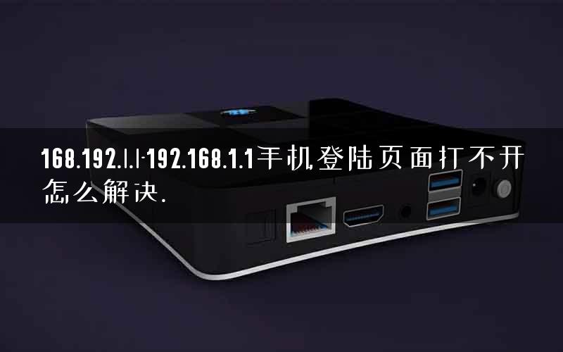 168.192.l.l-192.168.1.1手机登陆页面打不开怎么解决. 168.192.l.l-192.168.1.1手机登陆页面打不开怎么解决.