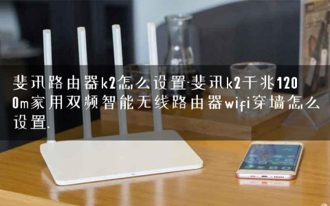 斐讯路由器k2怎么设置-斐讯k2千兆1200m家用双频智能无线路由器wifi穿墙怎么设置.