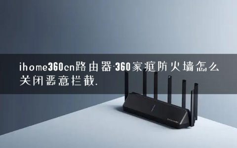 ihome360cn路由器-360家庭防火墙怎么关闭恶意拦截.