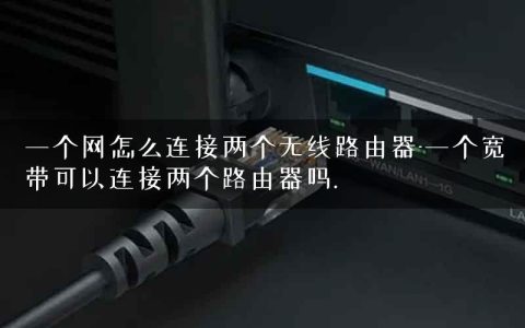 一个网怎么连接两个无线路由器-一个宽带可以连接两个路由器吗.