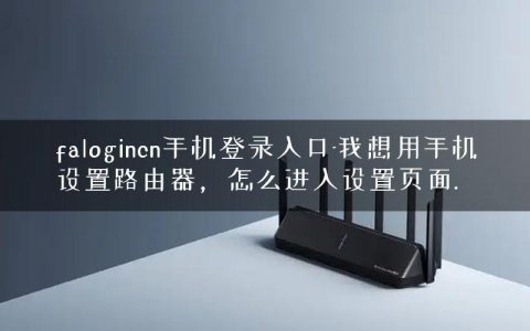 falogincn手机登录入口-我想用手机设置路由器，怎么进入设置页面.