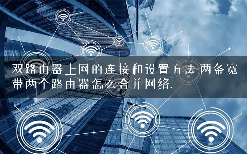 双路由器上网的连接和设置方法-两条宽带两个路由器怎么合并网络. 双路由器上网的连接和设置方法-两条宽带两个路由器怎么合并网络.