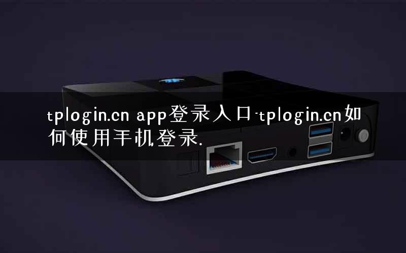 tplogin.cn app登录入口-tplogin.cn如何使用手机登录.